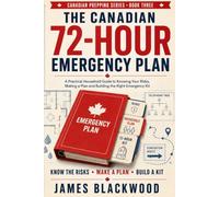 The Canadian 72 Hour Emergency Plan: A Practical Household Guide to Knowing your risks, Making a Plan and Building the Right Emergency Kit