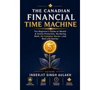 The Canadian Financial Time Machine: The Beginner's Guide to Wealth & Family Protection. No Boring Math, No Complex Words-Just Real-Life Stories.