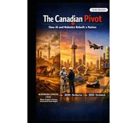 THE CANADIAN PIVOT: HOW AI AND ROBOTICS REBUILT A NATION