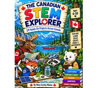 The Canadian STEM Explorer: 24 Hands-On Science, Technology, Engineering & Math Projects Across Canada for Kids Ages 6-10