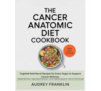 The Cancer Anatomic Diet Cookbook: Targeted Nutritional Recipes for Every Organ to Support Cancer Wellness