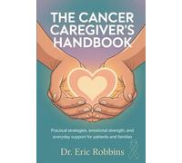 The Cancer Caregiver’s Handbook: Practical Strategies, Emotional Strength, and Everyday Support for Patients and Families