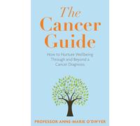 The Cancer Guide : How to Nurture Wellbeing Through and Beyond a Cancer Diagnosis