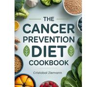 The Cancer Prevention Diet Cookbook: Anti-Inflammatory Recipes to Naturally Reduce Cancer Risk Through Food