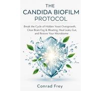 The Candida Biofilm Protocol: Break the Cycle of Hidden Yeast Overgrowth, Clear Brain Fog & Bloating, Heal Leaky Gut, and Restore Your Microbiome