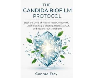 The Candida Biofilm Protocol: Break the Cycle of Hidden Yeast Overgrowth, Clear Brain Fog & Bloating, Heal Leaky Gut, and Restore Your Microbiome