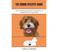 The Canine Epilepsy Guide: The Holistic and Medical Approaches to Understanding and Managing Seizures in Dogs Naturally
