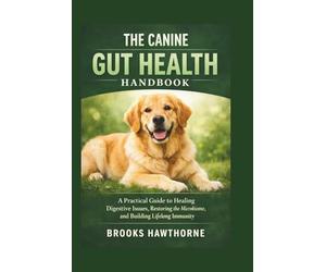 THE CANINE GUT HEALTH HANDBOOK: A Practical Guide to Healing Digestive Issues, Restoring the Microbiome, and Building Lifelong Immunity