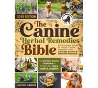 The Canine Herbal Remedies Bible: The Complete Guide to Holistic Canine Herbalism with Clinically Proven & Effective Protocols for Common Canine Conditions to Protect Your Dog’s Health & Longevity