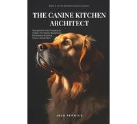 THE CANINE KITCHEN ARCHITECT: Nutrigenomic Meal Prepping for Vitality: The Master Blueprint to Formulating Ancestral, Science-Based Diets