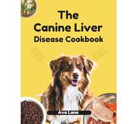 THE CANINE LIVER DISEASE COOKBOOK: A Complete Low-Copper Diet Guide with Vet-Approved Recipes to Support Dogs with Liver Disease and Hepatic Encephalopathy