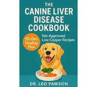 The Canine Liver Disease Cookbook: Vet-Approved, Low-Copper, and All- Natural Recipes to Heal Dogs with Liver Disease, Elevated Liver Enzymes ... Hepatic Encephalopathy - 30-Day Plan Inside