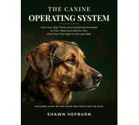 The Canine Operating System: How Your Dog Thinks, and Everything You Need to Train, Raise and Care for Him, From the First Night to the Last Walk