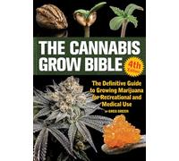 The Cannabis Grow Bible 4th Edition: The Definitive Guide to Growing Marijuana for Recreational and Medical Use