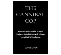 THE CANNIBAL COP: Obsession, Desire, and the Terrifying Psychology Behind Gilberto Valle’s Descent into A World of Dark Fantasy
