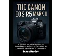 The Canon EOS R5 Mark II: A Complete User Guide to Master the Hidden Features Settings, Pro Techniques, and Harnessing the Full Power of Your Camera.