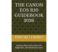 THE CANON EOS R50 GUIDEBOOK 2026: Step-by-Step Instructions for Beginners and Advanced Users