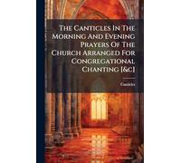 The Canticles In The Morning And Evening Prayers Of The Church Arranged For Congregational Chanting [&c]