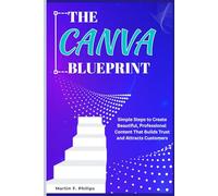 THE CANVA BLUEPRINT: Simple Steps to Create Beautiful, Professional Content That Builds Trust and Attracts Customers