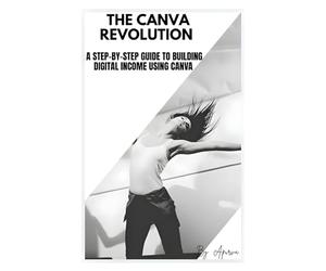 THE CANVA REVOLUTION: A STEP-BY-STEP GUIDE TO BUILDING DIGITAL INCOME USING CANVA