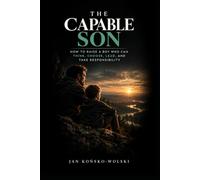 THE CAPABLE SON: How to Raise a Boy Who Can Think, Choose, Lead, and Take Responsibility