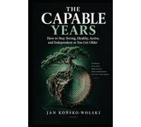 THE CAPABLE YEARS: How to Stay Strong, Healthy, Active, and Independent as You Get Older
