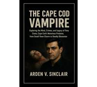 The Cape Cod Vampire: Exploring the Mind, Crimes, and Legacy of Tony Costa, Cape Cod’s Notorious Predator, from Small-Town Charm to Deadly Obsession