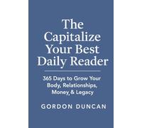 The Capitalize Your Best Daily Reader: 365 Days to Grow Your Body, Relationships, Money & Legacy