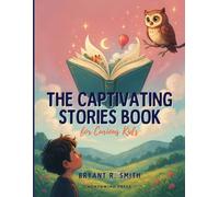 The Captivating Stories Book for Curious Kids: Inspiring and Entertaining Stories to Nurture Curiosity, Build Character, and Encourage a Love of Reading