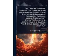 The Capture Theory Of Cosmical Evolution, Founded On Dynamical Principles And Illustrated By Phenomena Observed In The Spiral Nebulae, The Planetary ... Clusters And The Star-clouds Of The Milky Way