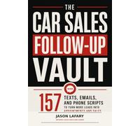 The Car Sales Follow-Up Vault: 157 Texts, Emails, and Phone Scripts to Turn More Leads Into Appointments and Sales