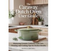 THE CARAWAY DUTCH OVEN USER GUIDE: Mastering Ceramic Cookware with Care, Cleaning, and Cooking Tips for Perfect Results