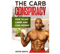 The Carb Conspiracy: How To Eat Carbs And Lose Weight