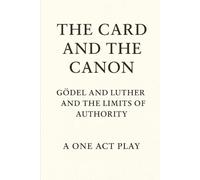 The Card and The Canon: Gödel and Luther and the Limits of Authority A One-Act Play