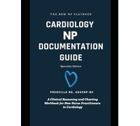 THE CARDIOLOGY NP DOCUMENTATION GUIDE: A Clinical Reasoning and Charting Workbook for New Nurse Practitioners in Cardiology