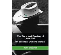 The Care and Feeding of Your Hat: An Essential Guide To Owning A Hat