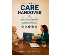 The Care Handover: A Practical Family System for Sharing the Work of Ageing Parents, Appointments, Medication Notes, Documents, Routines, Costs, and Difficult Sibling Conversations