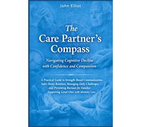 The Care Partner Compass: Navigating Cognitive Decline with Confidence & Compassion: Communication, Home Routines, Daily Challenge, Preventing Burnout, Familly Supporting Loved Ones with Memory Loss