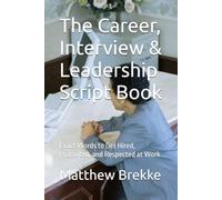 The Career, Interview & Leadership Script Book: Exact Words to Get Hired, Promoted, and Respected at Work