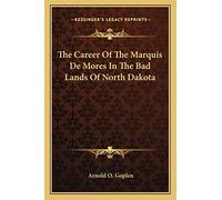 The Career Of The Marquis De Mores In The Bad Lands Of North Dakota