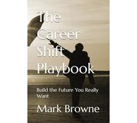 The Career Shift Playbook: Build the Future You Really Want