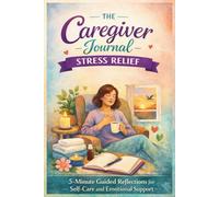 The Caregiver Journal for Stress Relief: 5-Minute Guided Reflections for Self-Care and Emotional Support