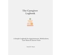 The Caregiver Logbook: A Simple Logbook for Appointments, Medications, Care Notes & Doctor Visits