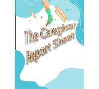 The Caregiver Report Sheet: A Professional Daily Log For Home Nursing & Assisted Living Patients, A perfect All-In-One Medical Record With Vital Health Information
