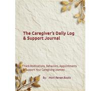 The Caregiver’s Daily Log & Support Journal: Track Medications, Behaviors, Appointments & Support Your Caregiving Journey