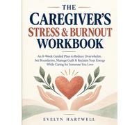 THE CAREGIVER’S STRESS & BURNOUT WORKBOOK: An 8-W uided Plan to Reduce Overwhelm, Set Boundaries, Manage Guilt & Reclaim Your Energy While Caring for Someone You Love