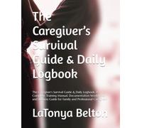 The Caregiver’s Survival Guide & Daily Logbook: A Complete Training Manual, Documentation Workbook, and Business Guide for Family and Professional Caregivers
