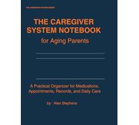 The Caregiver System Notebook for Aging Parents: A Practical Organizer for Medications, Appointments, Records, and Daily Care