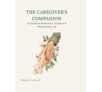 The Caregiver's Companion: A Complete Medication, Symptom & Appointment Log
