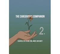 The Caregiver'S Companion: Essential Tips To Save Time, Money, And Sanity